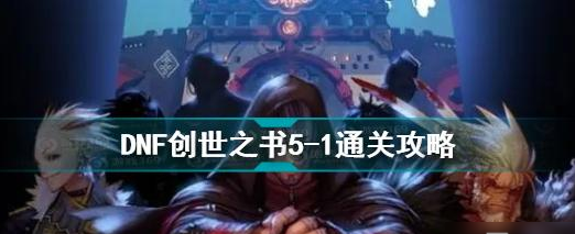 dnf创世之书5-1怎么过？dnf创世之书5-1攻略大全最新版[多图]