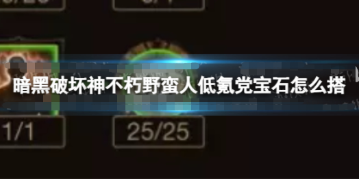 暗黑破坏神不朽野蛮人低氪党宝石怎么搭配-暗黑破坏神不朽野蛮人搭配攻略