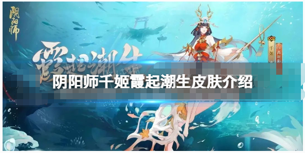 阴阳师千姬霞起潮生皮肤怎么样-阴阳师千姬霞起潮生皮肤动态一览