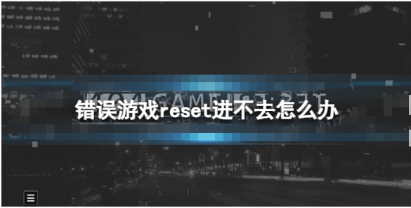 错误游戏reset登录不了怎么解决-错误游戏reset进不去怎么办解决方法