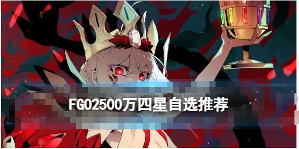 FGO2500万四星自选怎么选择-FGO2500万国服四星自选一览